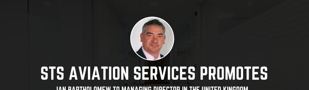 STS Aviation Services Promotes Ian Bartholomew to Managing Director in the United Kingdom